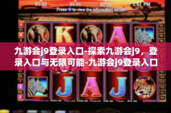 九游会j9登录入口-探索九游会j9，登录入口与无限可能-九游会j9登录入口
