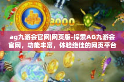 ag九游会官网|网页版-探索AG九游会官网，功能丰富，体验绝佳的网页平台-ag九游会官网|网页版