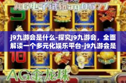 j9九游会是什么-探究J9九游会，全面解读一个多元化娱乐平台-j9九游会是什么