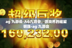 ag 九游会-AG九游会，游戏界的璀璨明珠-ag 九游会