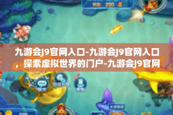 九游会J9官网入口-九游会J9官网入口，探索虚拟世界的门户-九游会J9官网入口