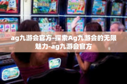ag九游会官方-探索Ag九游会的无限魅力-ag九游会官方