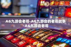 AG九游会老哥-AG九游会的老哥故事-AG九游会老哥
