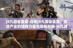 j9九游会直营-探索j9九游会直营，游戏产业的独特力量与策略洞察-j9九游会直营