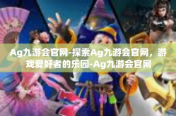 Ag九游会官网-探索Ag九游会官网，游戏爱好者的乐园-Ag九游会官网