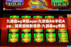 九游会ag手机app-九游会AG手机App，探索游戏新境界-九游会ag手机app