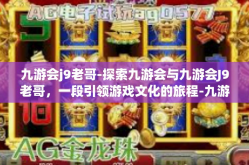 九游会j9老哥-探索九游会与九游会J9老哥，一段引领游戏文化的旅程-九游会j9老哥