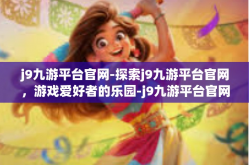 j9九游平台官网-探索j9九游平台官网，游戏爱好者的乐园-j9九游平台官网