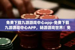 免费下载九游游戏中心app-免费下载九游游戏中心APP，畅游游戏世界！免费下载九游游戏中心app