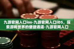 九游官网入口ios-九游官网入口iOS，探索游戏世界的便捷通道-九游官网入口ios
