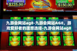 九游会网站ag8-九游会网站AG8，游戏爱好者的理想选择-九游会网站ag8