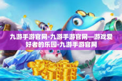 九游手游官网-九游手游官网—游戏爱好者的乐园-九游手游官网