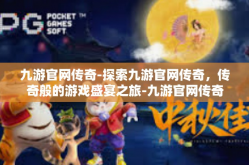 九游官网传奇-探索九游官网传奇，传奇般的游戏盛宴之旅-九游官网传奇