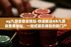ag九游会登录地址-快速解读AG九游会登录地址，一站式娱乐体验的新门户-ag九游会登录地址