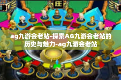 ag九游会老站-探索AG九游会老站的历史与魅力-ag九游会老站