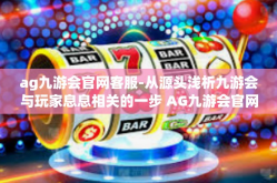 ag九游会官网客服-从源头浅析九游会与玩家息息相关的一步 AG九游会官网客服的重要性-ag九游会官网客服