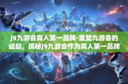 j9九游会真人第一品牌-重塑九游会的崛起，揭秘j9九游会作为真人第一品牌的成功之道-j9九游会真人第一品牌