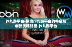 j9九游平台-探索j9九游平台的特色及创新战略路径-j9九游平台