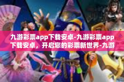 九游彩票app下载安卓-九游彩票app下载安卓，开启您的彩票新世界-九游彩票app下载安卓