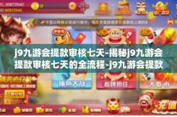 j9九游会提款审核七天-揭秘j9九游会提款审核七天的全流程-j9九游会提款审核七天