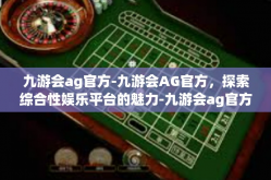 九游会ag官方-九游会AG官方，探索综合性娱乐平台的魅力-九游会ag官方
