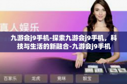 九游会j9手机-探索九游会j9手机，科技与生活的新融合-九游会j9手机