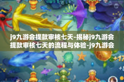 j9九游会提款审核七天-揭秘j9九游会提款审核七天的流程与体验-j9九游会提款审核七天