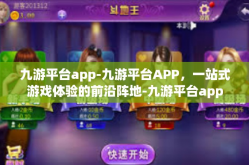 九游平台app-九游平台APP，一站式游戏体验的前沿阵地-九游平台app