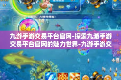 九游手游交易平台官网-探索九游手游交易平台官网的魅力世界-九游手游交易平台官网