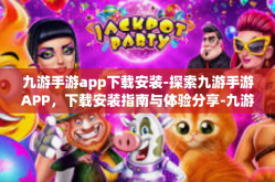 九游手游app下载安装-探索九游手游APP，下载安装指南与体验分享-九游手游app下载安装