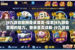 j9九游会官网登录首页-探索j9九游会官网的魅力，登录首页详解-j9九游会官网登录首页
