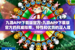 九游APP下载版官方-九游APP下载版官方的权威指南，特性和优势的深入理解-九游APP下载版官方