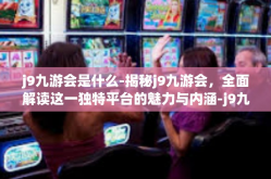 j9九游会是什么-揭秘j9九游会，全面解读这一独特平台的魅力与内涵-j9九游会是什么
