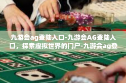 九游会ag登陆入口-九游会AG登陆入口，探索虚拟世界的门户-九游会ag登陆入口