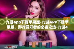 九游app下载苹果版-九游APP下载苹果版，游戏爱好者的必备之选-九游app下载苹果版