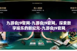 九游会J9官网-九游会J9官网，探索数字娱乐的新纪元-九游会J9官网