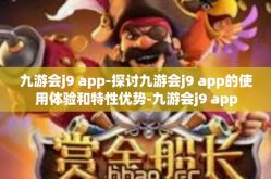 九游会j9 app-探讨九游会j9 app的使用体验和特性优势-九游会j9 app