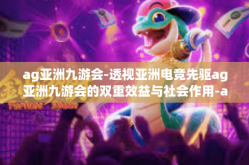 ag亚洲九游会-透视亚洲电竞先驱ag亚洲九游会的双重效益与社会作用-ag亚洲九游会