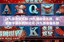j9九游会俱乐部-J9九游会俱乐部，探索数字娱乐的新纪元-j9九游会俱乐部