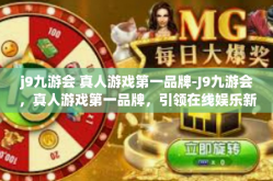 j9九游会 真人游戏第一品牌-J9九游会，真人游戏第一品牌，引领在线娱乐新潮流-j9九游会 真人游戏第一品牌