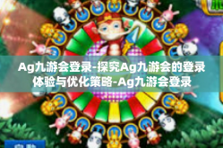 Ag九游会登录-探究Ag九游会的登录体验与优化策略-Ag九游会登录