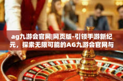 ag九游会官网|网页版-引领手游新纪元，探索无限可能的AG九游会官网与网页版-ag九游会官网|网页版
