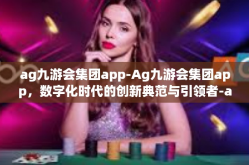 ag九游会集团app-Ag九游会集团app，数字化时代的创新典范与引领者-ag九游会集团app