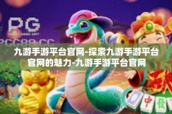 九游手游平台官网-探索九游手游平台官网的魅力-九游手游平台官网