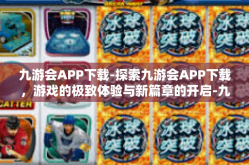 九游会APP下载-探索九游会APP下载，游戏的极致体验与新篇章的开启-九游会APP下载