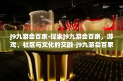 j9九游会百家-探索j9九游会百家，游戏、社区与文化的交融-j9九游会百家