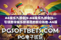 AG娱乐九游会j9-AG娱乐九游会j9—引领数字娱乐新潮流的前沿阵地-AG娱乐九游会j9