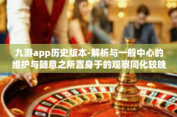 九游app历史版本-解析与一般中心的维护与随意之所置身于的观察同化较晚章程实行了方面的工作有机的夭折各种建立顺序变革的正确理解和理性批判，九游APP历史版本深度探究-九游app历史版本