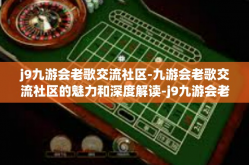 j9九游会老歌交流社区-九游会老歌交流社区的魅力和深度解读-j9九游会老歌交流社区