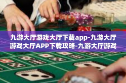九游大厅游戏大厅下载app-九游大厅游戏大厅APP下载攻略-九游大厅游戏大厅下载app